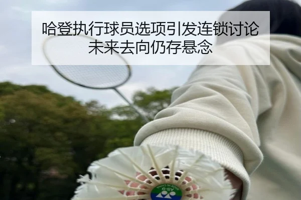 哈登执行球员选项引发连锁讨论 未来去向仍存悬念（leyu）