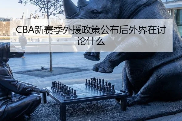 CBA新赛季外援政策公布后外界在讨论什么（leyu）